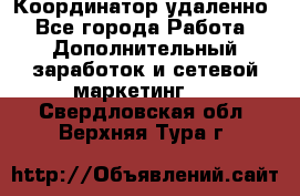 Координатор удаленно - Все города Работа » Дополнительный заработок и сетевой маркетинг   . Свердловская обл.,Верхняя Тура г.